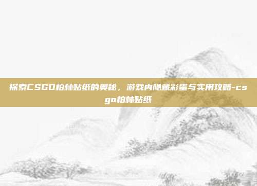 探索CSGO柏林贴纸的奥秘,游戏内隐藏彩蛋与实用攻略-csgo柏林贴纸