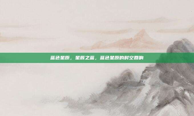 蓝色星原,星辰之蓝,蓝色星原的时空回响