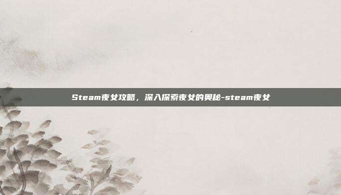 Steam夜女攻略,深入探索夜女的奥秘-steam夜女