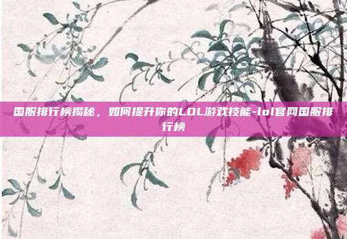 国服排行榜揭秘,如何提升你的LOL游戏技能-lol官网国服排行榜