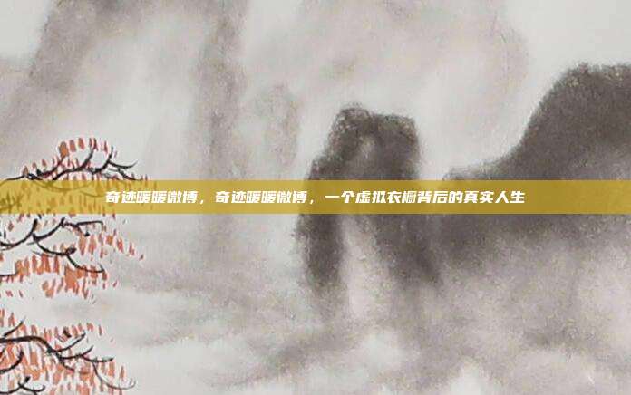 奇迹暖暖微博,奇迹暖暖微博,一个虚拟衣橱背后的真实人生