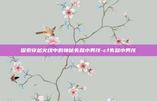 探索穿越火线中的神秘失踪小男孩-cf失踪小男孩