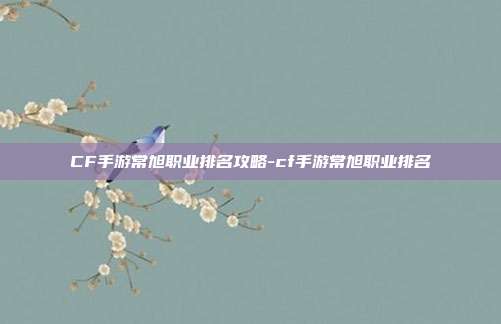 CF手游常旭职业排名攻略-cf手游常旭职业排名