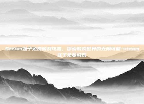 Steam妹子免费游戏攻略,探索游戏世界的无限可能-steam妹子免费游戏