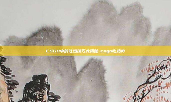 CSGO中的吃鸡技巧大揭秘-csgo吃鸡肉