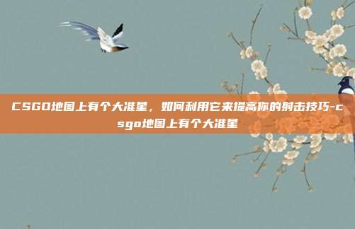 CSGO地图上有个大准星,如何利用它来提高你的射击技巧-csgo地图上有个大准星