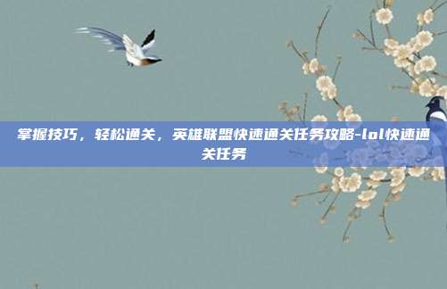掌握技巧,轻松通关,英雄联盟快速通关任务攻略-lol快速通关任务
