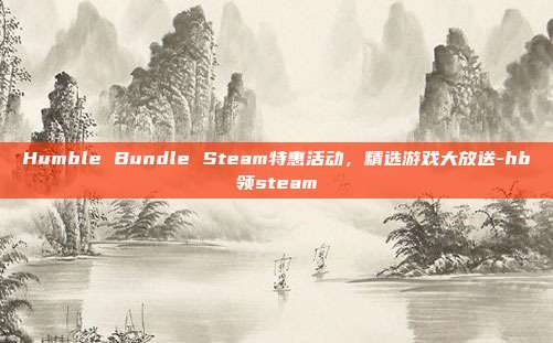 Humble Bundle Steam特惠活动,精选游戏大放送-hb领steam