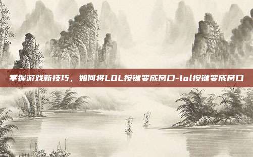 掌握游戏新技巧,如何将LOL按键变成窗口-lol按键变成窗口