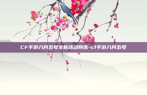 CF手游八月五号全新活动预告-cf手游八月五号