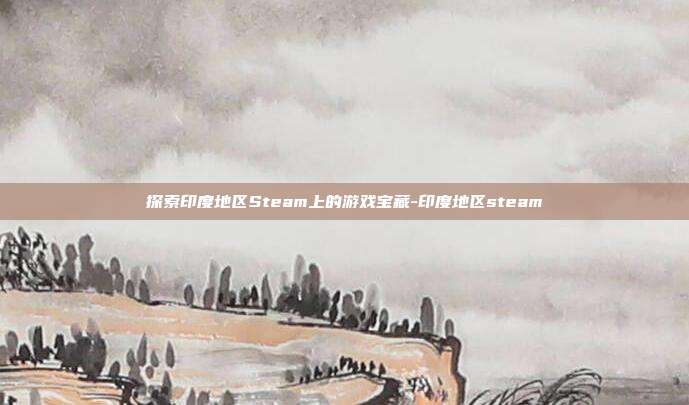 探索印度地区Steam上的游戏宝藏-印度地区steam
