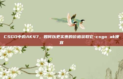 CSGO中的AK47,如何以更实惠的价格获取它-csgo ak便宜