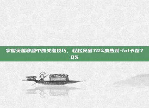 掌握英雄联盟中的关键技巧,轻松突破70%的瓶颈-lol卡在70%