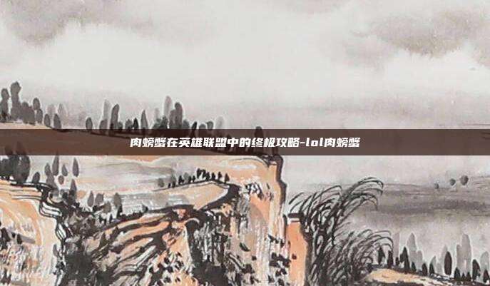 肉螃蟹在英雄联盟中的终极攻略-lol肉螃蟹