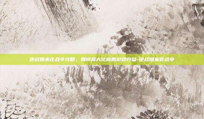 逆战爆米花战令攻略,如何最大化你的游戏收益-逆战爆米花战令