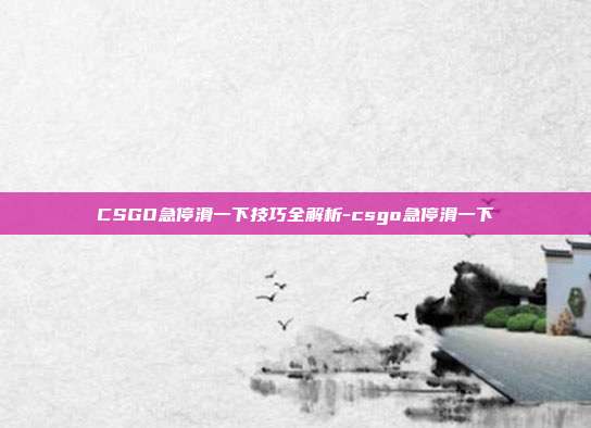 CSGO急停滑一下技巧全解析-csgo急停滑一下