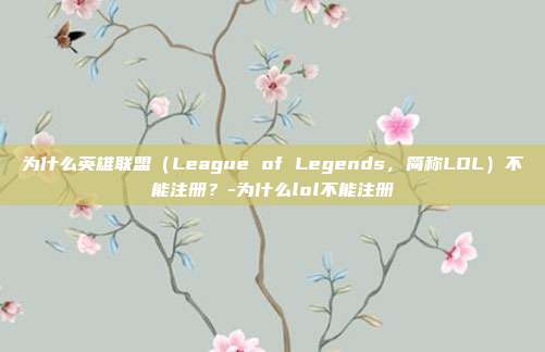 为什么英雄联盟(League of Legends,简称LOL)不能注册?-为什么lol不能注册