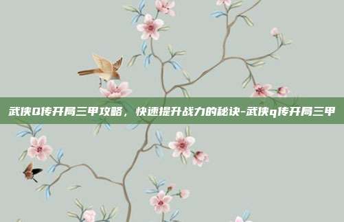 武侠Q传开局三甲攻略,快速提升战力的秘诀-武侠q传开局三甲