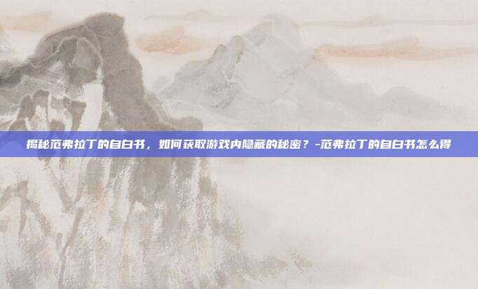 揭秘范弗拉丁的自白书,如何获取游戏内隐藏的秘密?-范弗拉丁的自白书怎么得