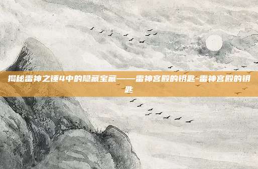 揭秘雷神之锤4中的隐藏宝藏——雷神宫殿的钥匙-雷神宫殿的钥匙