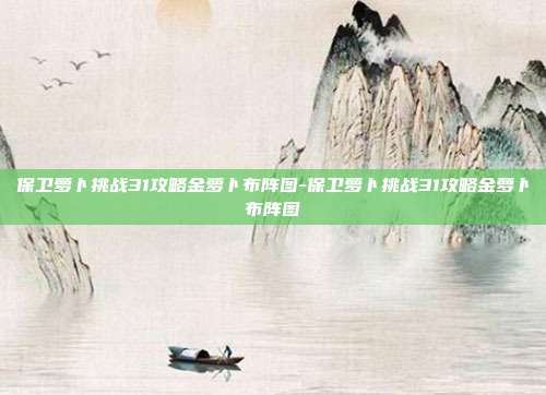 保卫萝卜挑战31攻略金萝卜布阵图-保卫萝卜挑战31攻略金萝卜布阵图