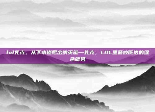 lol扎克,从下水道爬出的英雄—扎克,LOL里最被低估的绿色暖男