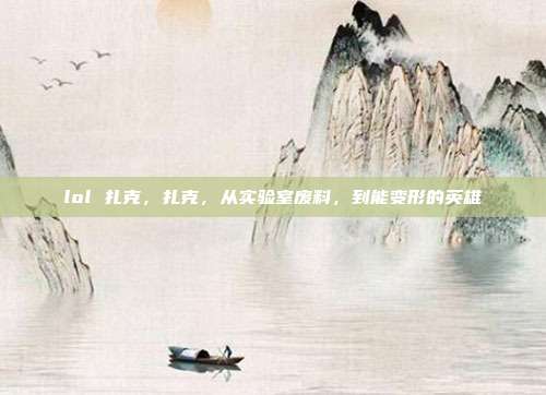 lol 扎克,扎克,从实验室废料,到能变形的英雄