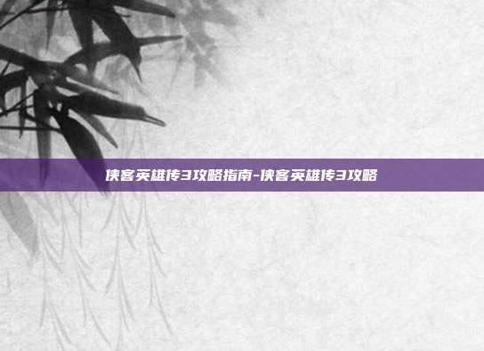 侠客英雄传3攻略指南-侠客英雄传3攻略