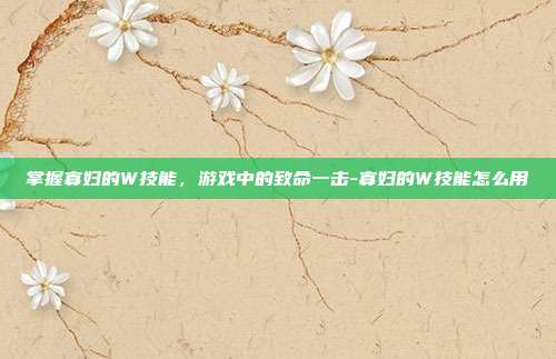 掌握寡妇的W技能,游戏中的致命一击-寡妇的W技能怎么用