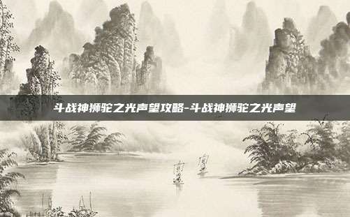 斗战神狮驼之光声望攻略-斗战神狮驼之光声望