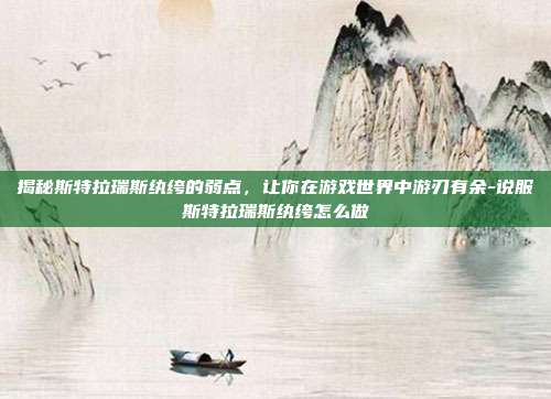 揭秘斯特拉瑞斯纨绔的弱点,让你在游戏世界中游刃有余-说服斯特拉瑞斯纨绔怎么做
