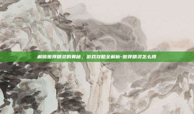 解锁嫩芽精灵的奥秘,游戏攻略全解析-嫩芽精灵怎么得