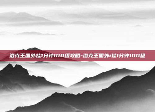 洛克王国外挂1分钟100级攻略-洛克王国外i挂1分钟100级