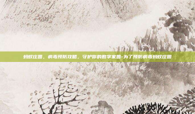 蚂蚁庄园,病毒预防攻略,守护你的数字家园-为了预防病毒蚂蚁庄园