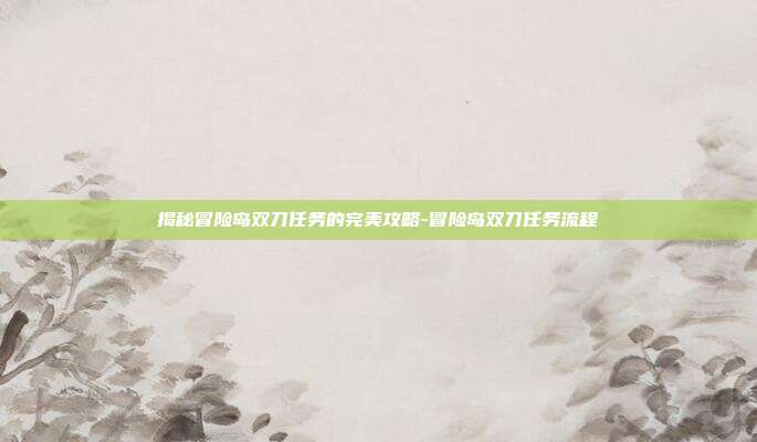 揭秘冒险岛双刀任务的完美攻略-冒险岛双刀任务流程