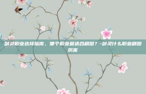 剑灵职业选择指南,哪个职业最适合刷图?-剑灵什么职业刷图厉害