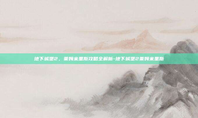 地下城堡2,莱姆米里斯攻略全解析-地下城堡2莱姆米里斯