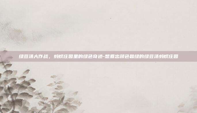 绿豆汤大作战,蚂蚁庄园里的绿色奇迹-想煮出颜色碧绿的绿豆汤蚂蚁庄园