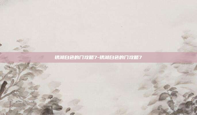 锈湖白色的门攻略7-锈湖白色的门攻略7