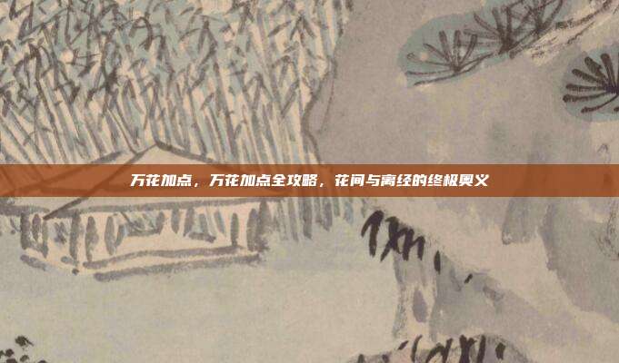 万花加点,万花加点全攻略,花间与离经的终极奥义