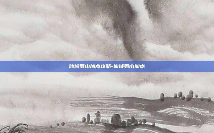 仙域蜀山加点攻略-仙域蜀山加点