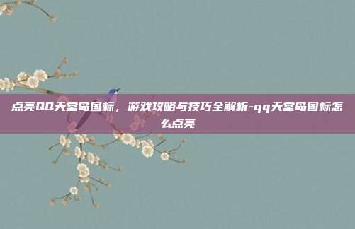 点亮QQ天堂岛图标,游戏攻略与技巧全解析-qq天堂岛图标怎么点亮