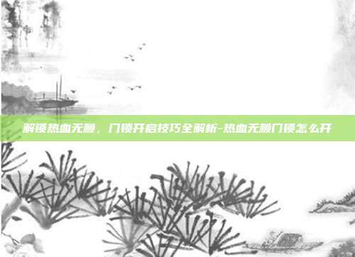 解锁热血无赖,门锁开启技巧全解析-热血无赖门锁怎么开