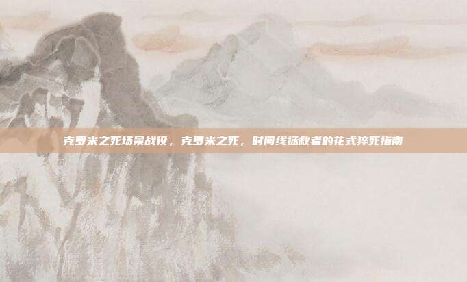克罗米之死场景战役,克罗米之死,时间线拯救者的花式猝死指南