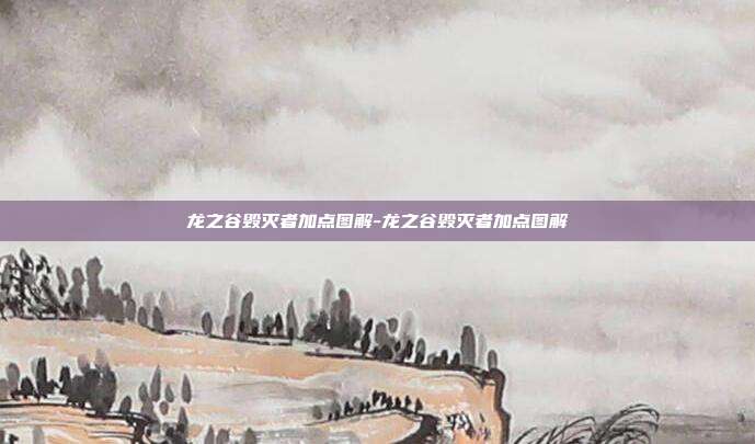 龙之谷毁灭者加点图解-龙之谷毁灭者加点图解