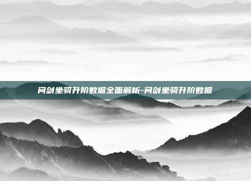 问剑坐骑升阶数据全面解析-问剑坐骑升阶数据
