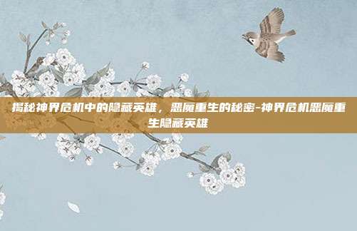 揭秘神界危机中的隐藏英雄,恶魔重生的秘密-神界危机恶魔重生隐藏英雄
