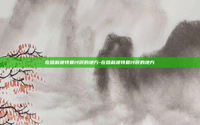 在哈利波特最讨厌的地方-在哈利波特最讨厌的地方
