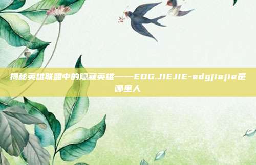 揭秘英雄联盟中的隐藏英雄——EDG.JIEJIE-edgjiejie是哪里人
