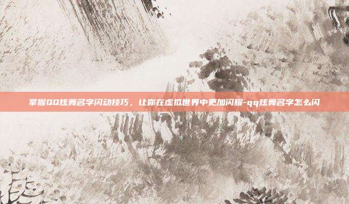 掌握QQ炫舞名字闪动技巧,让你在虚拟世界中更加闪耀-qq炫舞名字怎么闪